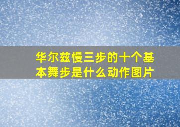 华尔兹慢三步的十个基本舞步是什么动作图片