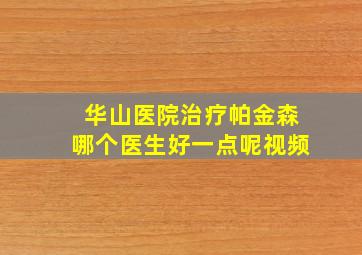 华山医院治疗帕金森哪个医生好一点呢视频