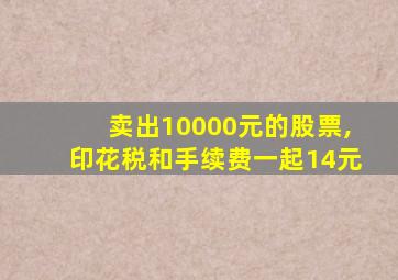 卖出10000元的股票,印花税和手续费一起14元