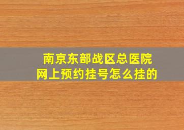 南京东部战区总医院网上预约挂号怎么挂的