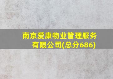 南京爱康物业管理服务有限公司(总分686)