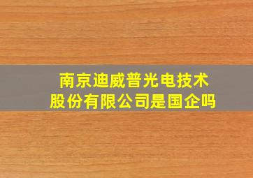 南京迪威普光电技术股份有限公司是国企吗