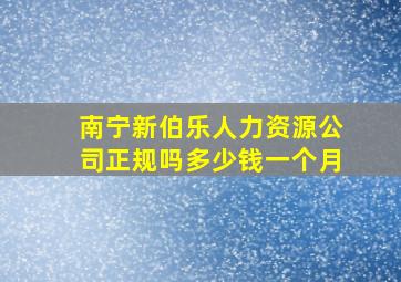 南宁新伯乐人力资源公司正规吗多少钱一个月