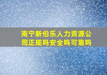 南宁新伯乐人力资源公司正规吗安全吗可靠吗