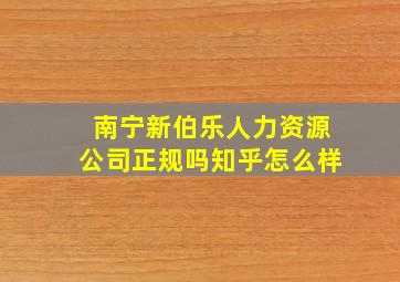 南宁新伯乐人力资源公司正规吗知乎怎么样