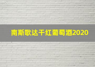 南斯歌达干红葡萄酒2020