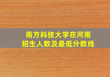 南方科技大学在河南招生人数及最低分数线