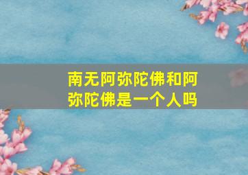 南无阿弥陀佛和阿弥陀佛是一个人吗