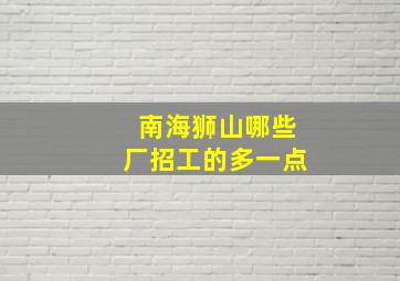 南海狮山哪些厂招工的多一点