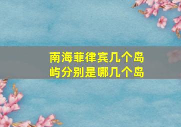 南海菲律宾几个岛屿分别是哪几个岛