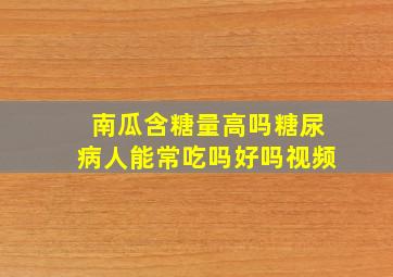 南瓜含糖量高吗糖尿病人能常吃吗好吗视频