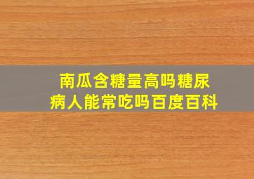 南瓜含糖量高吗糖尿病人能常吃吗百度百科