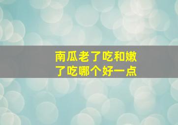 南瓜老了吃和嫩了吃哪个好一点