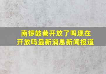 南锣鼓巷开放了吗现在开放吗最新消息新闻报道