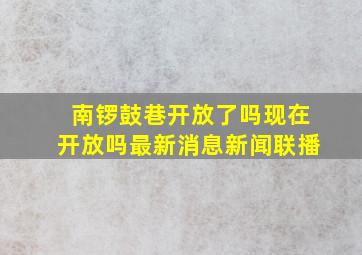 南锣鼓巷开放了吗现在开放吗最新消息新闻联播