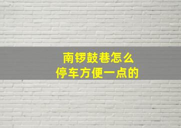 南锣鼓巷怎么停车方便一点的