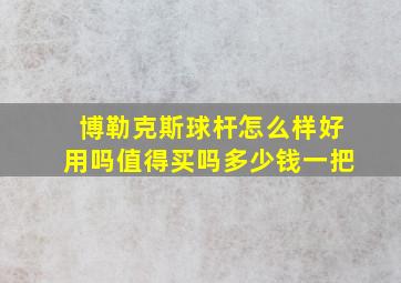 博勒克斯球杆怎么样好用吗值得买吗多少钱一把