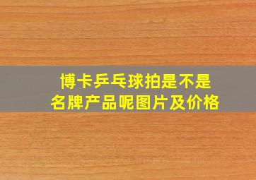 博卡乒乓球拍是不是名牌产品呢图片及价格