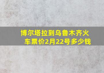 博尔塔拉到乌鲁木齐火车票价2月22号多少钱