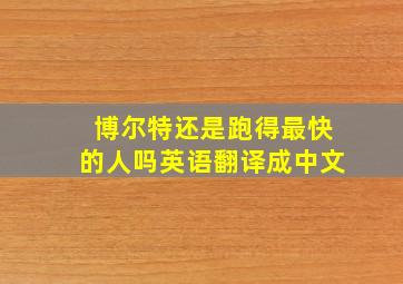 博尔特还是跑得最快的人吗英语翻译成中文