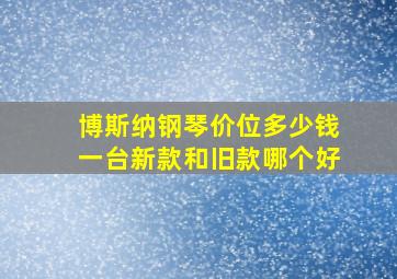 博斯纳钢琴价位多少钱一台新款和旧款哪个好