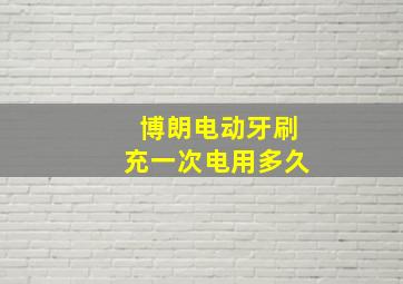 博朗电动牙刷充一次电用多久