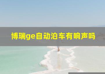 博瑞ge自动泊车有响声吗