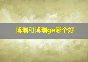 博瑞和博瑞ge哪个好