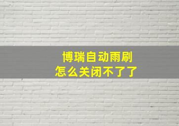 博瑞自动雨刷怎么关闭不了了