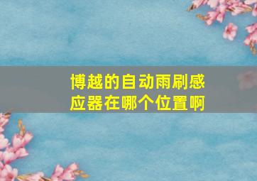 博越的自动雨刷感应器在哪个位置啊