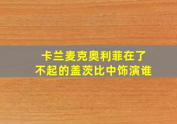 卡兰麦克奥利菲在了不起的盖茨比中饰演谁