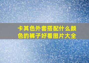 卡其色外套搭配什么颜色的裤子好看图片大全