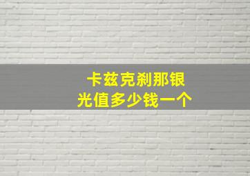 卡兹克刹那银光值多少钱一个