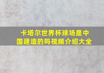 卡塔尔世界杯球场是中国建造的吗视频介绍大全