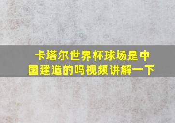 卡塔尔世界杯球场是中国建造的吗视频讲解一下