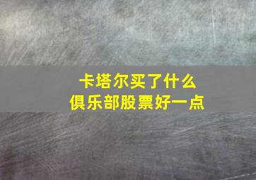 卡塔尔买了什么俱乐部股票好一点