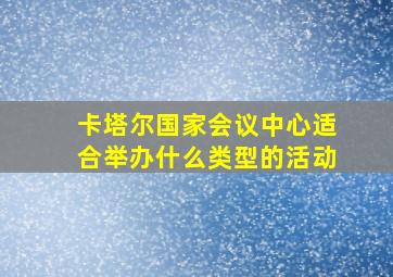 卡塔尔国家会议中心适合举办什么类型的活动