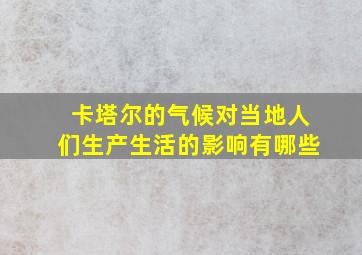 卡塔尔的气候对当地人们生产生活的影响有哪些