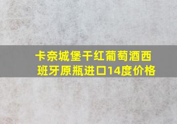 卡奈城堡干红葡萄酒西班牙原瓶进口14度价格