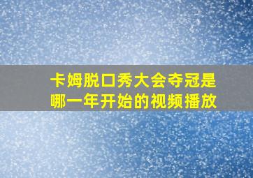 卡姆脱口秀大会夺冠是哪一年开始的视频播放