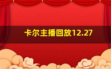 卡尔主播回放12.27