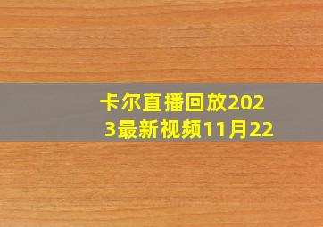 卡尔直播回放2023最新视频11月22