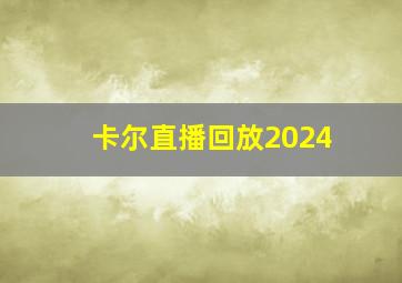 卡尔直播回放2024