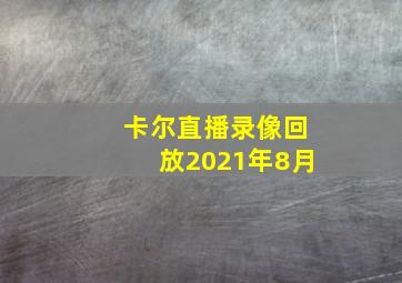 卡尔直播录像回放2021年8月