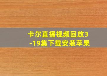 卡尔直播视频回放3-19集下载安装苹果