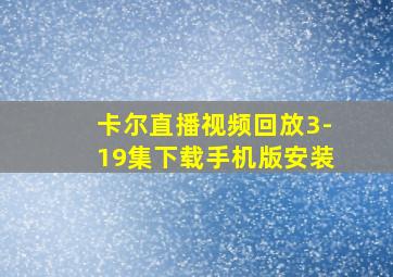 卡尔直播视频回放3-19集下载手机版安装