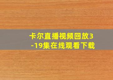 卡尔直播视频回放3-19集在线观看下载