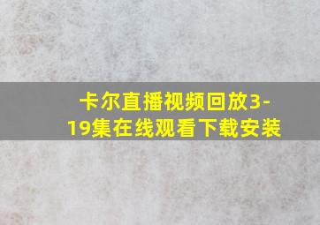 卡尔直播视频回放3-19集在线观看下载安装