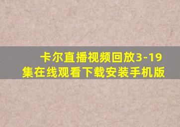 卡尔直播视频回放3-19集在线观看下载安装手机版