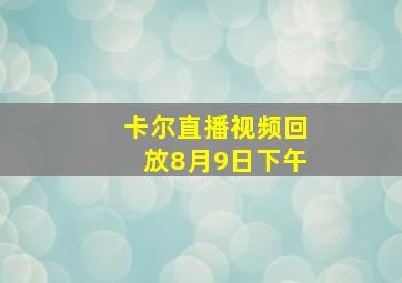 卡尔直播视频回放8月9日下午